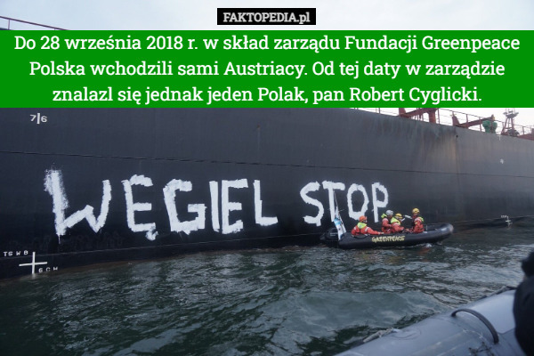Do 28 września 2018 r. w skład zarządu Fundacji Greenpeace Polska wchodzili sami Austriacy. Od tej daty w zarządzie znalazl się jednak jeden Polak, pan Robert Cyglicki. 