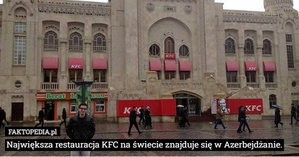 Największa restauracja KFC na świecie znajduje się w Azerbejdżanie. 