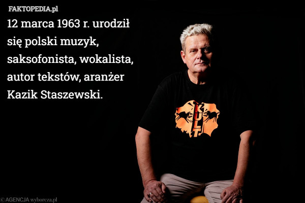 12 marca 1963 r. urodził się polski muzyk, saksofonista, wokalista, autor tekstów, aranżer Kazik Staszewski. 