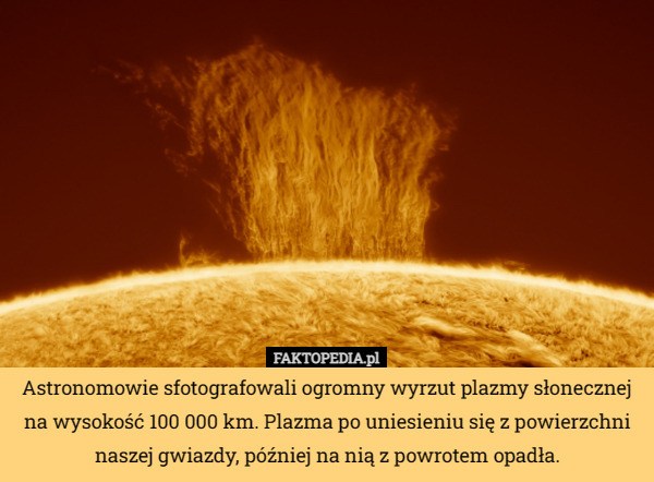 Astronomowie sfotografowali ogromny wyrzut plazmy słonecznej na wysokość 100 000 km. Plazma po uniesieniu się z powierzchni naszej gwiazdy, później na nią z powrotem opadła. 