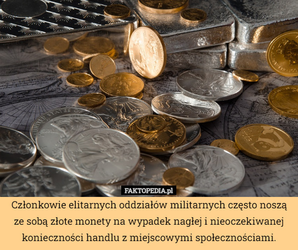 Członkowie elitarnych oddziałów militarnych często noszą ze sobą złote monety na wypadek nagłej i nieoczekiwanej konieczności handlu z miejscowymi społecznościami. 