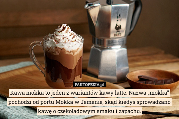Kawa mokka to jeden z wariantów kawy latte. Nazwa „mokka” pochodzi od portu Mokka w Jemenie, skąd kiedyś sprowadzano kawę o czekoladowym smaku i zapachu. 