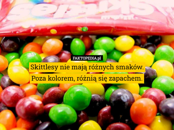 Skittlesy nie mają różnych smaków.
 Poza kolorem, różnią się zapachem. 