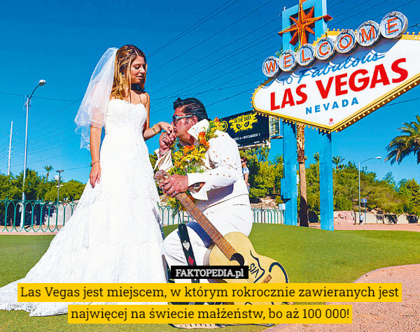 Las Vegas jest miejscem, w którym rokrocznie zawieranych jest najwięcej na świecie małżeństw, bo aż 100 000! 