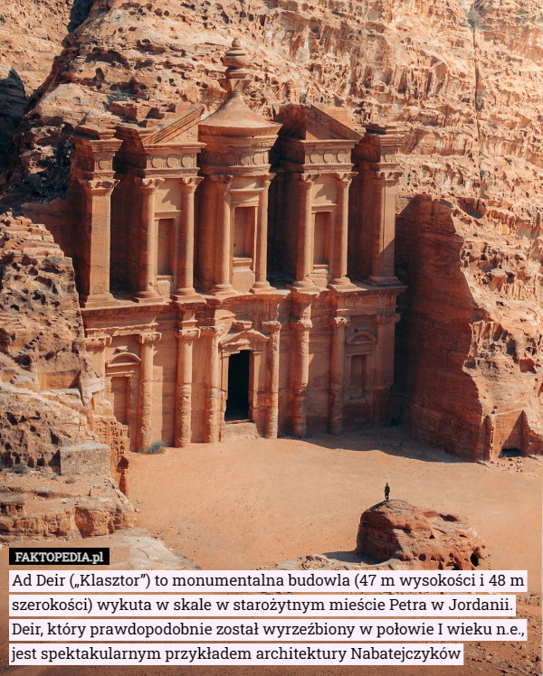 Ad Deir („Klasztor”) to monumentalna budowla (47 m wysokości i 48 m szerokości) wykuta w skale w starożytnym mieście Petra w Jordanii. Deir, który prawdopodobnie został wyrzeźbiony w połowie I wieku n.e., jest spektakularnym przykładem architektury Nabatejczyków 