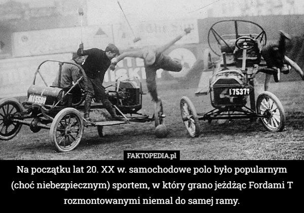 Na początku lat 20. XX w. samochodowe polo było popularnym (choć niebezpiecznym) sportem, w który grano jeżdżąc Fordami T rozmontowanymi niemal do samej ramy. 