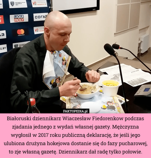 Białoruski dziennikarz Wiaczesław Fiedorenkow podczas zjadania jednego z wydań własnej gazety. Mężczyzna wygłosił w 2017 roku publiczną deklarację, że jeśli jego ulubiona drużyna hokejowa dostanie się do fazy pucharowej, to zje własną gazetę. Dziennikarz dał radę tylko połowie. 