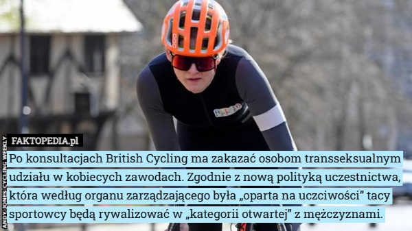 Po konsultacjach British Cycling ma zakazać osobom transseksualnym udziału w kobiecych zawodach. Zgodnie z nową polityką uczestnictwa, która według organu zarządzającego była „oparta na uczciwości” tacy sportowcy będą rywalizować w „kategorii otwartej” z mężczyznami. 