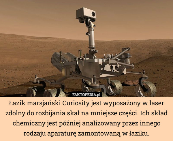 Łazik marsjański Curiosity jest wyposażony w laser zdolny do rozbijania skał na mniejsze części. Ich skład chemiczny jest później analizowany przez innego rodzaju aparaturę zamontowaną w łaziku. 