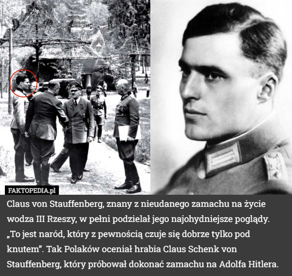 Claus von Stauffenberg, znany z nieudanego zamachu na życie wodza III Rzeszy, w pełni podzielał jego najohydniejsze poglądy. „To jest naród, który z pewnością czuje się dobrze tylko pod knutem”. Tak Polaków oceniał hrabia Claus Schenk von Stauffenberg, który próbował dokonać zamachu na Adolfa Hitlera. 
