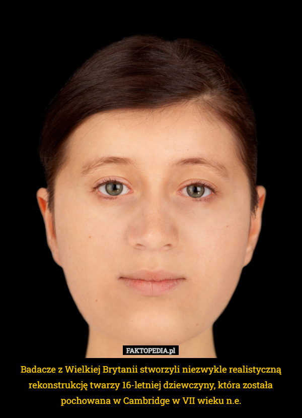 Badacze z Wielkiej Brytanii stworzyli niezwykle realistyczną rekonstrukcję twarzy 16-letniej dziewczyny, która została pochowana w Cambridge w VII wieku n.e. 