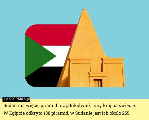 Sudan ma więcej piramid niż jakikolwiek inny kraj na świecie.
W Egipcie odkryto 138 piramid, w Sudanie jest ich około 255. 