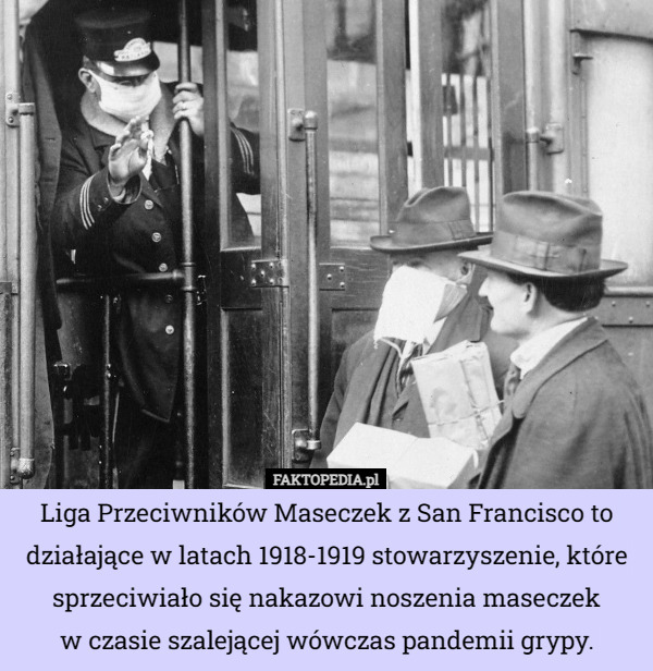 Liga Przeciwników Maseczek z San Francisco to działające w latach 1918-1919 stowarzyszenie, które sprzeciwiało się nakazowi noszenia maseczek
 w czasie szalejącej wówczas pandemii grypy. 