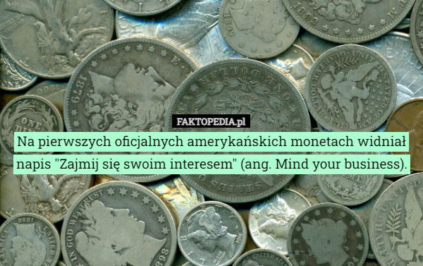 Na pierwszych oficjalnych amerykańskich monetach widniał napis "Zajmij się swoim interesem" (ang. Mind your business). 