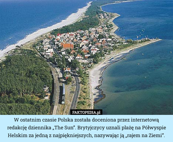 W ostatnim czasie Polska została doceniona przez internetową redakcję dziennika „The Sun”. Brytyjczycy uznali plażę na Półwyspie Helskim za jedną z najpiękniejszych, nazywając ją „rajem na Ziemi”. 