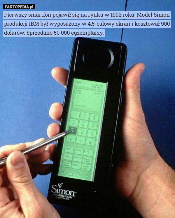 Pierwszy smartfon pojawił się na rynku w 1992 roku. Model Simon produkcji IBM był wyposażony w 4,5-calowy ekran i kosztował 900 dolarów. Sprzedano 50 000 egzemplarzy. 