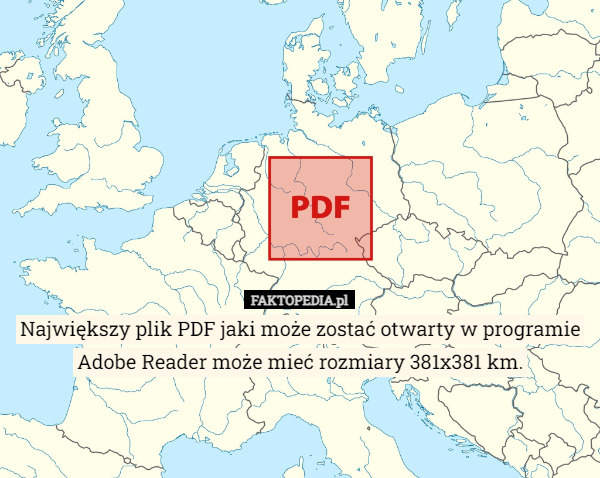 Największy plik PDF jaki może zostać otwarty w programie Adobe Reader może mieć rozmiary 381x381 km. 