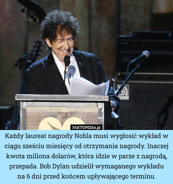Każdy laureat nagrody Nobla musi wygłosić wykład w ciągu sześciu miesięcy od otrzymania nagrody. Inaczej kwota miliona dolarów, która idzie w parze z nagrodą, przepada. Bob Dylan udzielił wymaganego wykładu
 na 6 dni przed końcem upływającego terminu. 