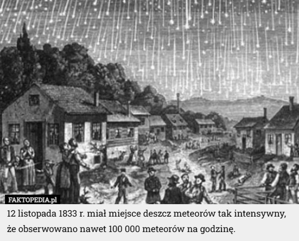 12 listopada 1833 r. miał miejsce deszcz meteorów tak intensywny, że obserwowano nawet 100 000 meteorów na godzinę. 