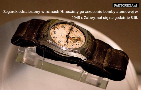 Zegarek odnaleziony w ruinach Hiroszimy po zrzuceniu bomby atomowej w 1945 r. Zatrzymał się na godzinie 8:15. 