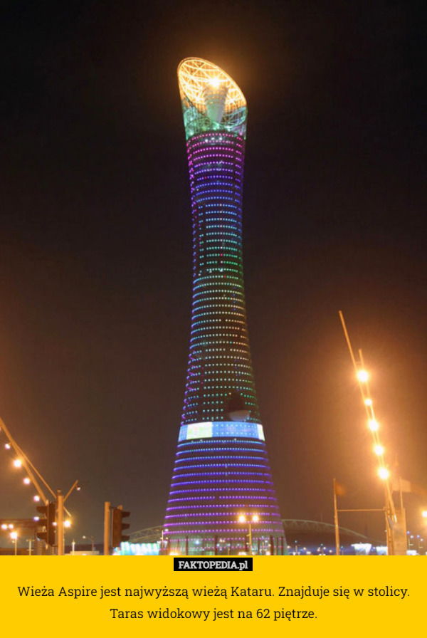 Wieża Aspire jest najwyższą wieżą Kataru. Znajduje się w stolicy. Taras widokowy jest na 62 piętrze. 