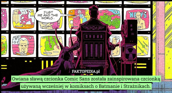 Owiana sławą czcionka Comic Sans została zainspirowana czcionką używaną wcześniej w komiksach o Batmanie i Strażnikach. 