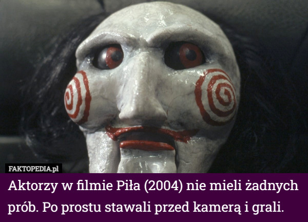 Aktorzy w filmie Piła (2004) nie mieli żadnych prób. Po prostu stawali przed kamerą i grali. 