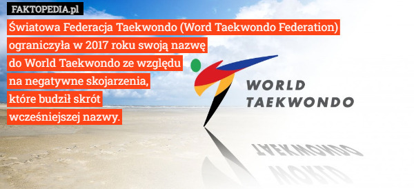 Światowa Federacja Taekwondo (Word Taekwondo Federation)
 ograniczyła w 2017 roku swoją nazwę
do World Taekwondo ze względu
na negatywne skojarzenia,
 które budził skrót
wcześniejszej nazwy. 