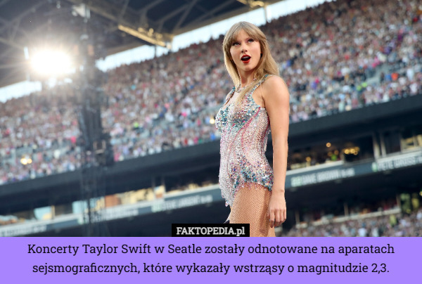 Koncerty Taylor Swift w Seatle zostały odnotowane na aparatach sejsmograficznych, które wykazały wstrząsy o magnitudzie 2,3. 