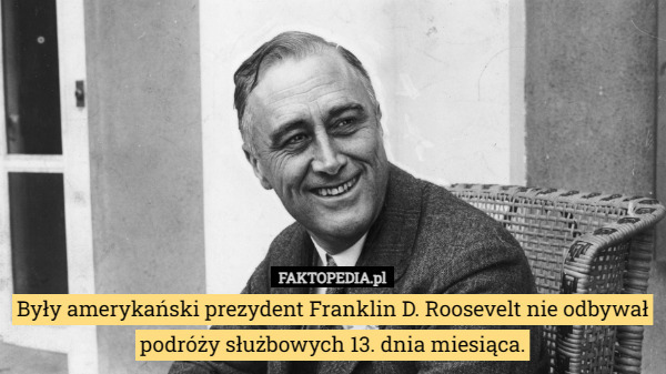 Były amerykański prezydent Franklin D. Roosevelt nie odbywał podróży służbowych 13. dnia miesiąca. 