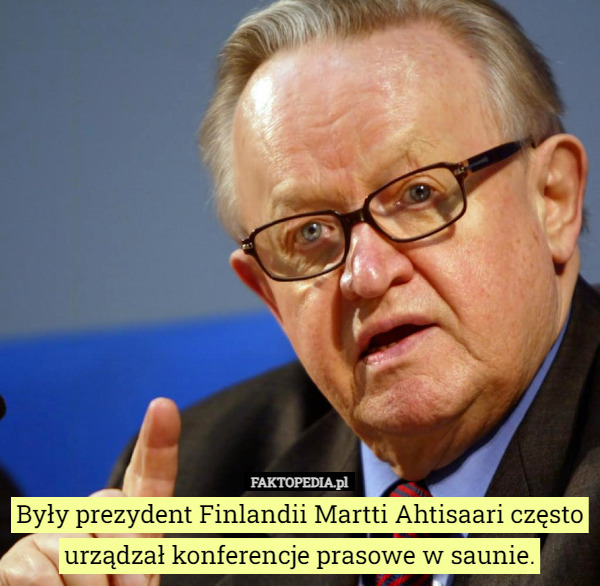 Były prezydent Finlandii Martti Ahtisaari często urządzał konferencje prasowe w saunie. 