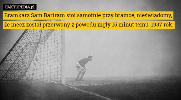 Bramkarz Sam Bartram stoi samotnie przy bramce, nieświadomy, że mecz został przerwany z powodu mgły 15 minut temu, 1937 rok. 