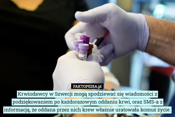 Krwiodawcy w Szwecji mogą spodziewać się wiadomości z podziękowaniem po każdorazowym oddaniu krwi, oraz SMS-a z informacją, że oddana przez nich krew właśnie uratowała komuś życie. 