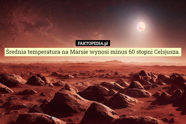 Średnia temperatura na Marsie wynosi minus 60 stopni Celsjusza. 