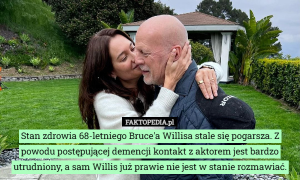 Stan zdrowia 68-letniego Bruce'a Willisa stale się pogarsza. Z powodu postępującej demencji kontakt z aktorem jest bardzo utrudniony, a sam Willis już prawie nie jest w stanie rozmawiać. 