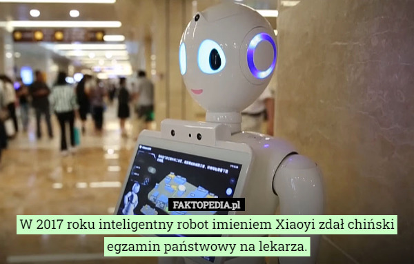 W 2017 roku inteligentny robot imieniem Xiaoyi zdał chiński egzamin państwowy na lekarza. 