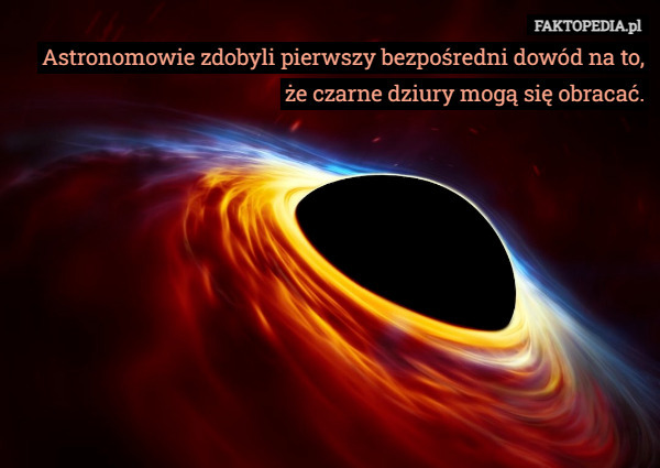 Astronomowie zdobyli pierwszy bezpośredni dowód na to, że czarne dziury mogą się obracać. 