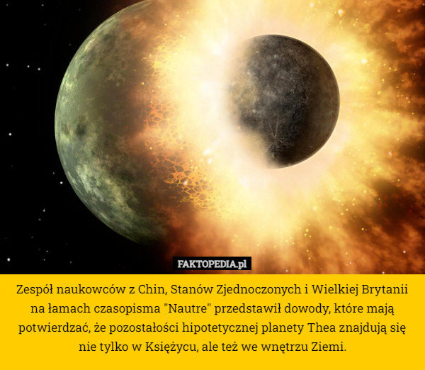 Zespół naukowców z Chin, Stanów Zjednoczonych i Wielkiej Brytanii na łamach czasopisma "Nautre" przedstawił dowody, które mają potwierdzać, że pozostałości hipotetycznej planety Thea znajdują się nie tylko w Księżycu, ale też we wnętrzu Ziemi. 