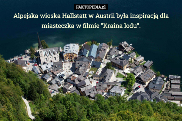 Alpejska wioska Hallstatt w Austrii była inspiracją dla miasteczka w filmie "Kraina lodu". 