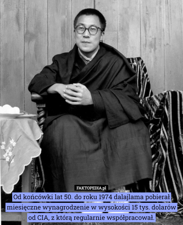 Od końcówki lat 50. do roku 1974 dalajlama pobierał miesięczne wynagrodzenie w wysokości 15 tys. dolarów od CIA, z którą regularnie współpracował. 