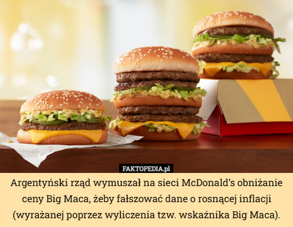 Argentyński rząd wymuszał na sieci McDonald’s obniżanie ceny Big Maca, żeby fałszować dane o rosnącej inflacji (wyrażanej poprzez wyliczenia tzw. wskaźnika Big Maca). 