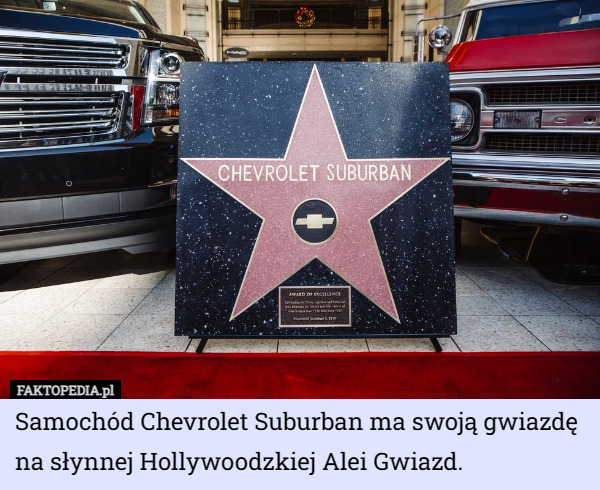 Samochód Chevrolet Suburban ma swoją gwiazdę na słynnej Hollywoodzkiej Alei Gwiazd. 