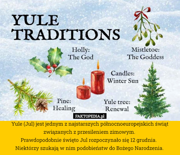 Yule (Jul) jest jednym z najstarszych północnoeuropejskich świąt związanych z przesileniem zimowym. 
Prawdopodobnie święto Jul rozpoczynało się 12 grudnia.  
Niektórzy szukają w nim podobieństw do Bożego Narodzenia. 