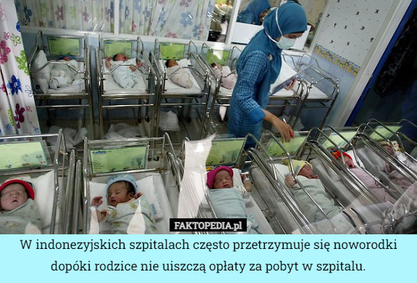 W indonezyjskich szpitalach często przetrzymuje się noworodki dopóki rodzice nie uiszczą opłaty za pobyt w szpitalu. 