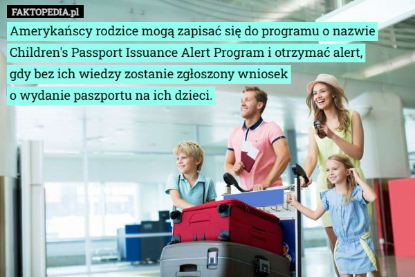 Amerykańscy rodzice mogą zapisać się do programu o nazwie Children's Passport Issuance Alert Program i otrzymać alert,
 gdy bez ich wiedzy zostanie zgłoszony wniosek
 o wydanie paszportu na ich dzieci. 