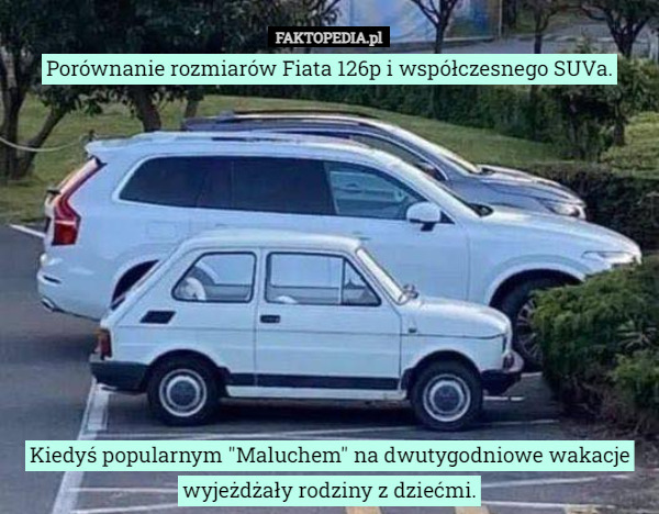 Porównanie rozmiarów Fiata 126p i współczesnego SUVa.










Kiedyś popularnym "Maluchem" na dwutygodniowe wakacje wyjeżdżały rodziny z dziećmi. 