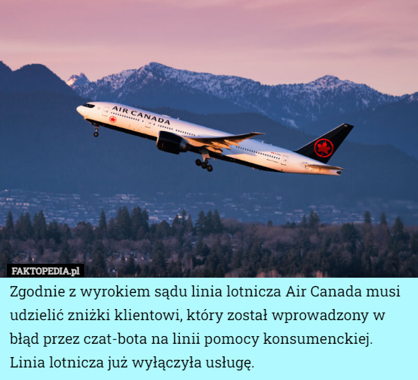 Zgodnie z wyrokiem sądu linia lotnicza Air Canada musi udzielić zniżki klientowi, który został wprowadzony w błąd przez czat-bota na linii pomocy konsumenckiej.
Linia lotnicza już wyłączyła usługę. 