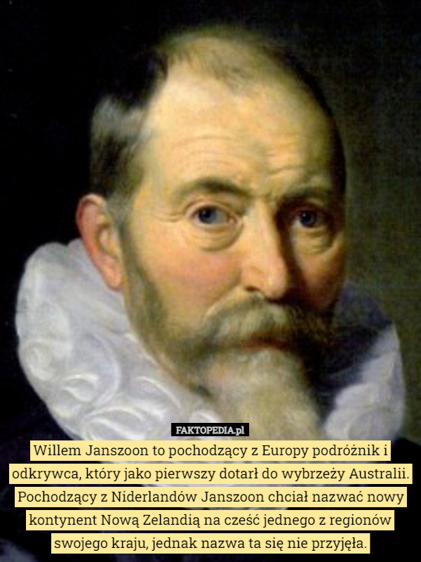 Willem Janszoon to pochodzący z Europy podróżnik i odkrywca, który jako pierwszy dotarł do wybrzeży Australii. Pochodzący z Niderlandów Janszoon chciał nazwać nowy kontynent Nową Zelandią na cześć jednego z regionów swojego kraju, jednak nazwa ta się nie przyjęła. 