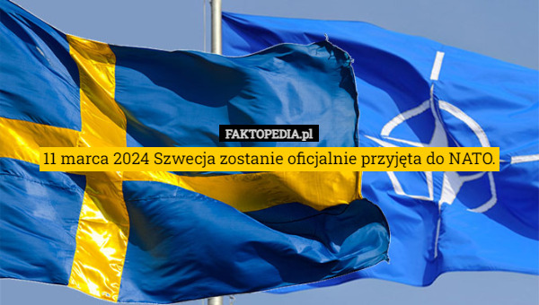 11 marca 2024 Szwecja zostanie oficjalnie przyjęta do NATO. 