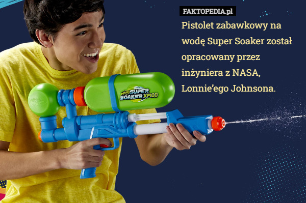 Pistolet zabawkowy na wodę Super Soaker został opracowany przez inżyniera z NASA, Lonnie’ego Johnsona. 